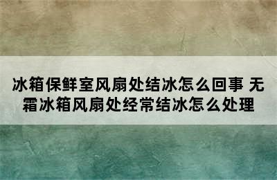 冰箱保鲜室风扇处结冰怎么回事 无霜冰箱风扇处经常结冰怎么处理